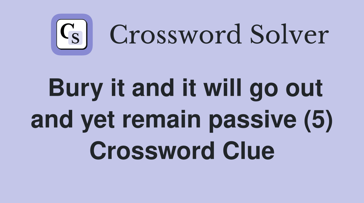 Bury it and it will go out and yet remain passive (5) Crossword Clue